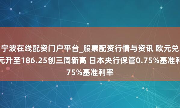 宁波在线配资门户平台_股票配资行情与资讯 欧元兑日元升至186.25创三周新高 日本央行保管0.75%基准利率