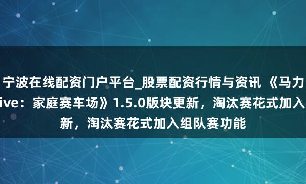 宁波在线配资门户平台_股票配资行情与资讯 《马力欧卡丁车 Live：家庭赛车场》1.5.0版块更新，淘汰赛花式加入组队赛功能