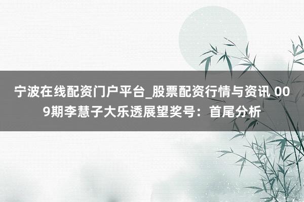宁波在线配资门户平台_股票配资行情与资讯 009期李慧子大乐透展望奖号：首尾分析