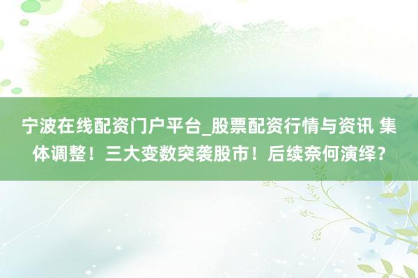 宁波在线配资门户平台_股票配资行情与资讯 集体调整！三大变数突袭股市！后续奈何演绎？