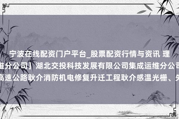 宁波在线配资门户平台_股票配资行情与资讯 理工光科中标：【集成运维分公司】湖北交投科技发展有限公司集成运维分公司鄂西高速公路耿介消防机电修复升迁工程耿介感温光栅、失火报警设施修复采购预成交公示