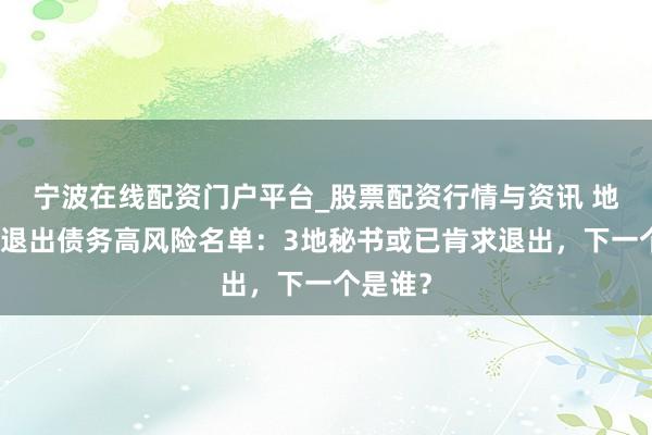 宁波在线配资门户平台_股票配资行情与资讯 地方加速退出债务高风险名单：3地秘书或已肯求退出，下一个是谁？