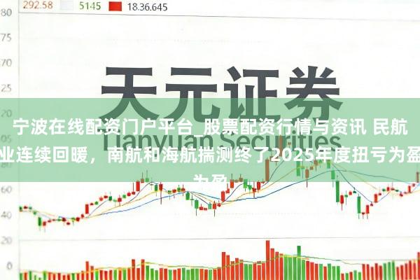 宁波在线配资门户平台_股票配资行情与资讯 民航业连续回暖，南航和海航揣测终了2025年度扭亏为盈