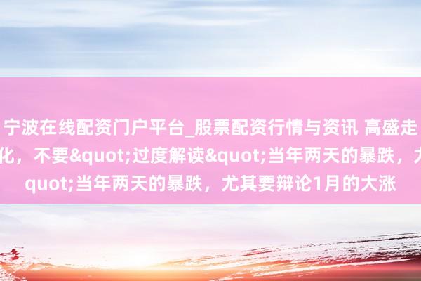 宁波在线配资门户平台_股票配资行情与资讯 高盛走动员：大逻辑莫得变化，不要"过度解读"当年两天的暴跌，尤其要辩论1月的大涨