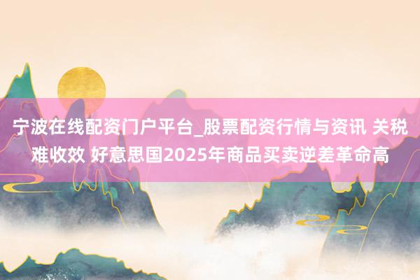 宁波在线配资门户平台_股票配资行情与资讯 关税难收效 好意思国2025年商品买卖逆差革命高