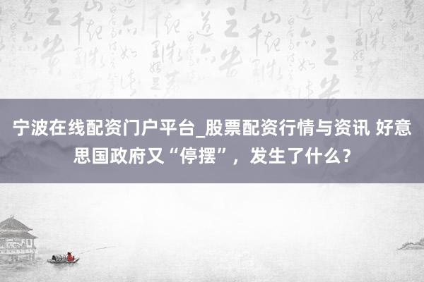 宁波在线配资门户平台_股票配资行情与资讯 好意思国政府又“停摆”，发生了什么？
