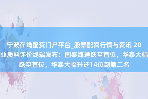 宁波在线配资门户平台_股票配资行情与资讯 2025年北交所券商执业质料评价终端发布：国泰海通跃至首位，华泰大幅升迁14位到第二名