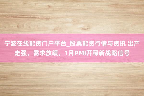 宁波在线配资门户平台_股票配资行情与资讯 出产走强，需求放缓，1月PMI开释新战略信号