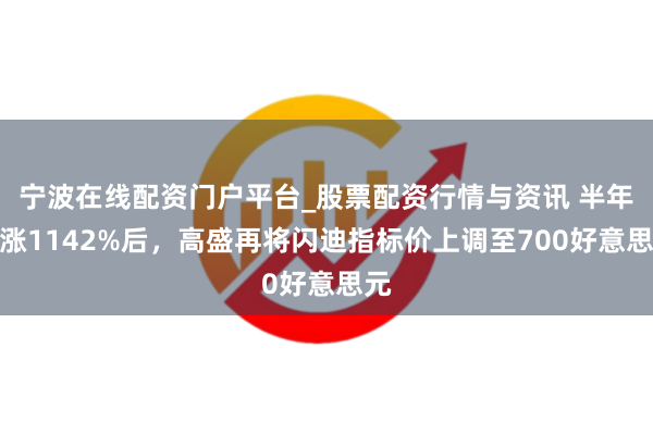 宁波在线配资门户平台_股票配资行情与资讯 半年暴涨1142%后，高盛再将闪迪指标价上调至700好意思元