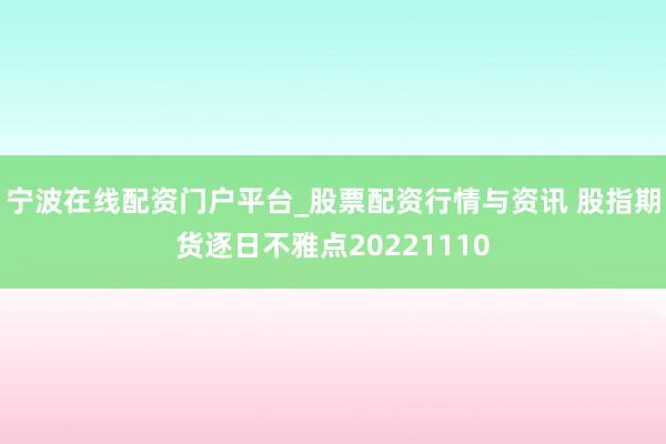宁波在线配资门户平台_股票配资行情与资讯 股指期货逐日不雅点20221110