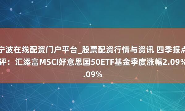 宁波在线配资门户平台_股票配资行情与资讯 四季报点评：汇添富MSCI好意思国50ETF基金季度涨幅2.09%