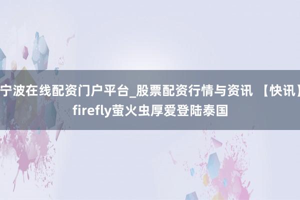 宁波在线配资门户平台_股票配资行情与资讯 【快讯】firefly萤火虫厚爱登陆泰国