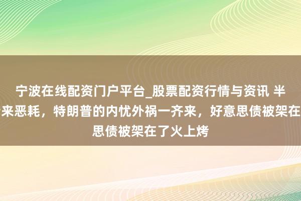 宁波在线配资门户平台_股票配资行情与资讯 半夜倏得传来恶耗，特朗普的内忧外祸一齐来，好意思债被架在了火上烤
