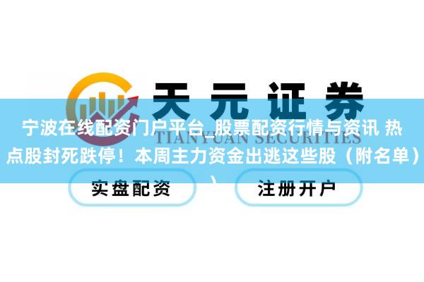 宁波在线配资门户平台_股票配资行情与资讯 热点股封死跌停！本周主力资金出逃这些股（附名单）