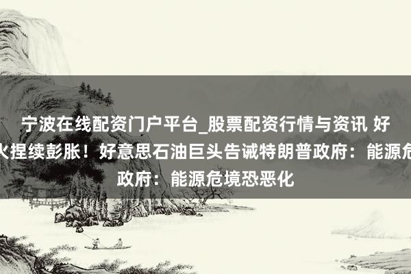 宁波在线配资门户平台_股票配资行情与资讯 好意思伊战火捏续彭胀！好意思石油巨头告诫特朗普政府：能源危境恐恶化