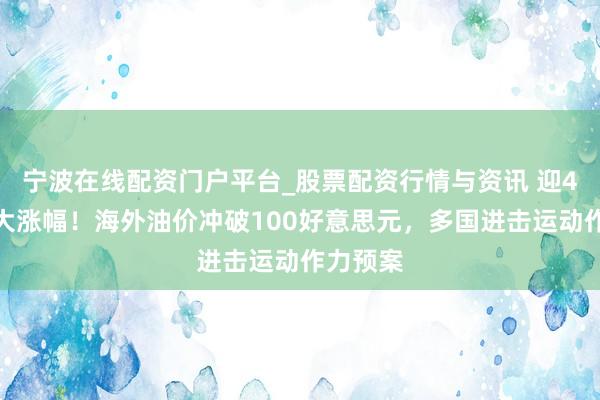 宁波在线配资门户平台_股票配资行情与资讯 迎4年来最大涨幅！海外油价冲破100好意思元，多国进击运动作力预案