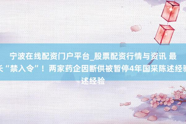 宁波在线配资门户平台_股票配资行情与资讯 最长“禁入令”！两家药企因断供被暂停4年国采陈述经验