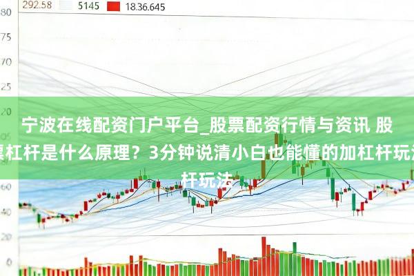 宁波在线配资门户平台_股票配资行情与资讯 股票杠杆是什么原理？3分钟说清小白也能懂的加杠杆玩法