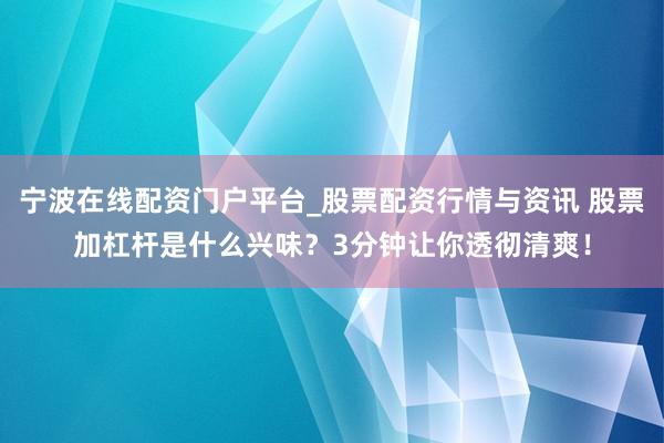 宁波在线配资门户平台_股票配资行情与资讯 股票加杠杆是什么兴味？3分钟让你透彻清爽！