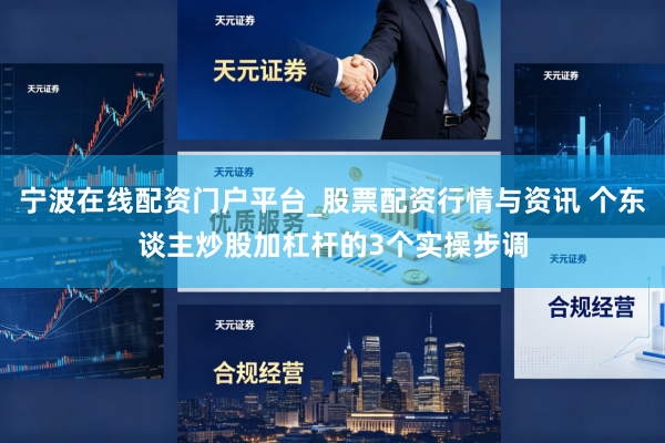 宁波在线配资门户平台_股票配资行情与资讯 个东谈主炒股加杠杆的3个实操步调