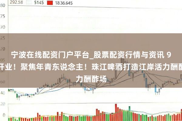 宁波在线配资门户平台_股票配资行情与资讯 9月开业！聚焦年青东说念主！珠江啤酒打造江岸活力酬酢场