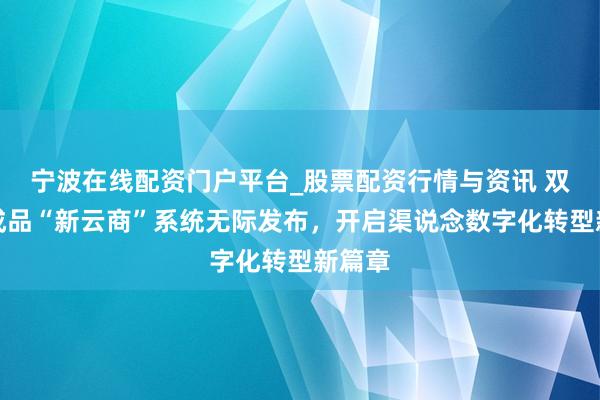 宁波在线配资门户平台_股票配资行情与资讯 双汇肉成品“新云商”系统无际发布，开启渠说念数字化转型新篇章
