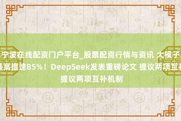 宁波在线配资门户平台_股票配资行情与资讯 大模子推理最高提速85%！DeepSeek发表重磅论文 提议两项互补机制