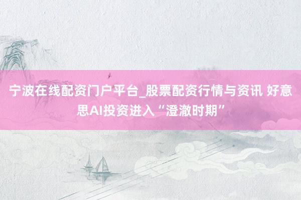 宁波在线配资门户平台_股票配资行情与资讯 好意思AI投资进入“澄澈时期”