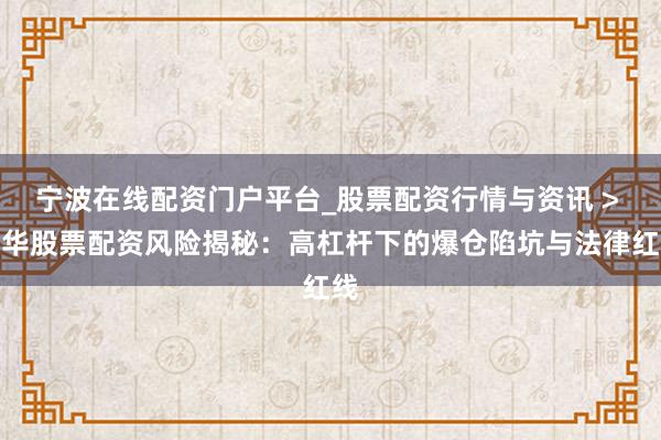 宁波在线配资门户平台_股票配资行情与资讯 > 金华股票配资风险揭秘：高杠杆下的爆仓陷坑与法律红线
